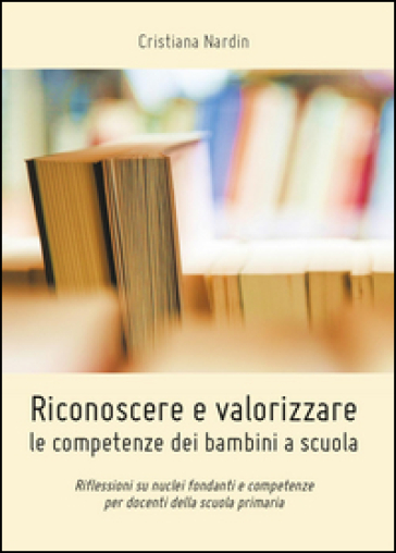 Riconoscere e valorizzare le competenze dei bambini a scuola - Cristiana Nardin