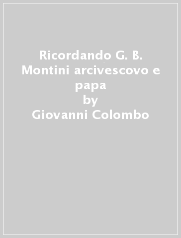 Ricordando G. B. Montini arcivescovo e papa - Giovanni Colombo