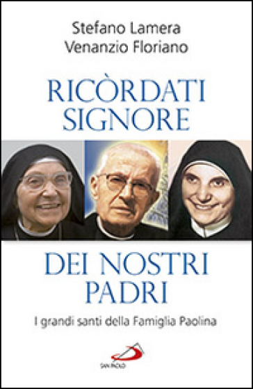 Ricordati signore dei nostri padri. I grandi santi della famiglia Paolina - Stefano Lamera - Venanzio Floriano