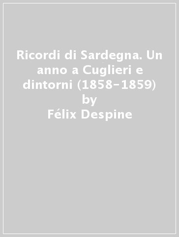 Ricordi di Sardegna. Un anno a Cuglieri e dintorni (1858-1859) - Félix Despine