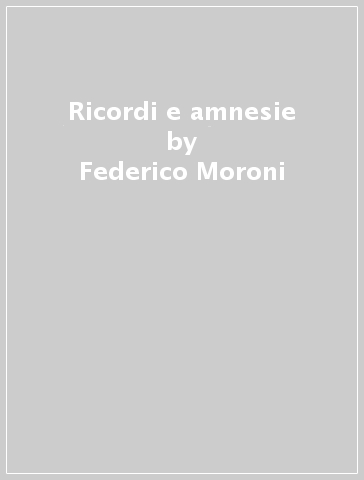 Ricordi e amnesie - Federico Moroni
