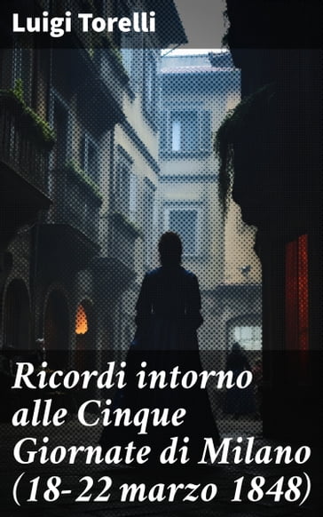 Ricordi intorno alle Cinque Giornate di Milano (18-22 marzo 1848) - Luigi Torelli