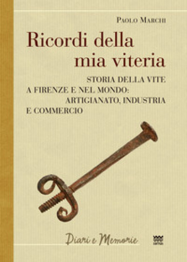 Ricordi della mia viteria. Storia della vite a Firenze e nel mondo. Artigianato, industria e commercio - Paolo Marchi