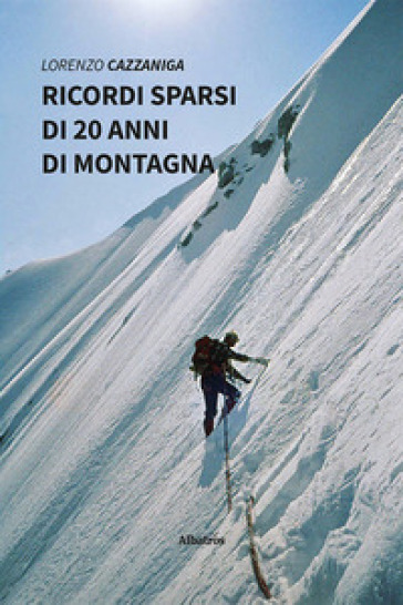 Ricordi sparsi di 20 anni di montagna - Lorenzo Cazzaniga