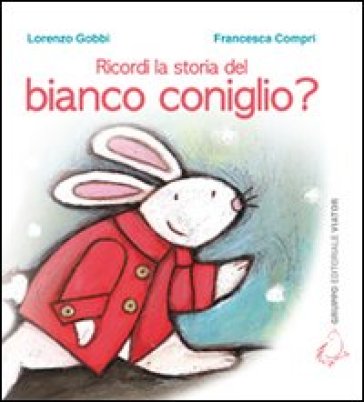 Ricordi la storia del bianco coniglio? Ediz. illustrata - Lorenzo Gobbi - Francesca Compri