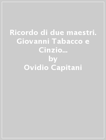 Ricordo di due maestri. Giovanni Tabacco e Cinzio Violante nella medievistica europea - Giuseppe Sergi - Ovidio Capitani