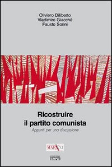 Ricostruire il partito comunista. Appunti per una discussione - Fausto Sorini - Oliviero Diliberto - Vladimiro Giacchè