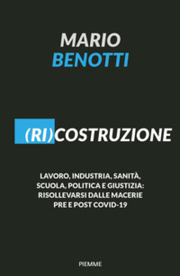 (Ri)costruzione. Lavoro, industria, sanità, scuola, politica e giustizia: risollevarsi dalle macerie pre e post Covid-19 - Mario Benotti