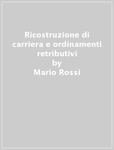 Ricostruzione di carriera e ordinamenti retributivi - Mario Rossi