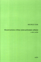 Ricostruzione critica come principio urbano e altri scritti