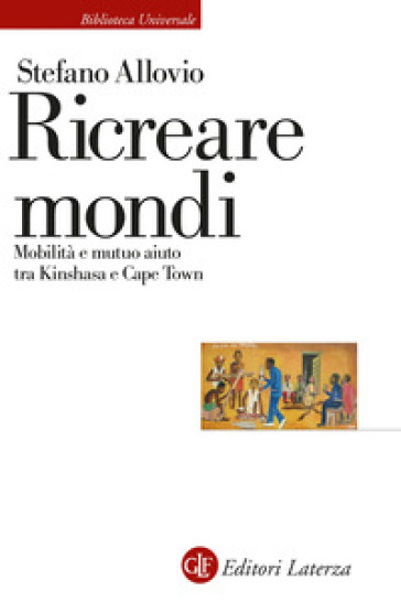 Ricreare mondi. Mobilità e mutuo aiuto tra Kinshasa e Cape Town - Stefano Allovio