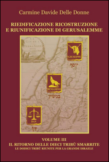 Riedificazione ricostruzione e riunificazione di Gerusalemme. 3.Il ritorno delle dieci tribù - Carmine D. Delle Donne