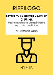 Riepilogo: Better than before / Meglio Di Prima : Padroneggiare Le Abitudini Della Nostra Vita Quotidiana Da Gretchen Rubin