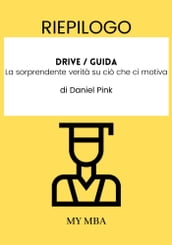 Riepilogo: Drive / Guida : La Sorprendente Verità Su CIò Che Ci Motiva Di Daniel Pink