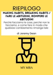 Riepilogo: Making Habits, Breaking Habits / Fare Le Abitudini, Rompere Le Abitudini : Perché Facciamo Le Cose, Perché Non Le Facciamo, E Come Fare in Modo Che Qualsiasi Cambiamento Rimanga Tale, Di Jeremy Dean