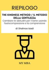 Riepilogo: The Kindness Method / Il Metodo Della Gentilezza : Cambiare Le Abitudini per Il Bene Usando L autocompassione E La Comprensione Di Shahroo Izadi