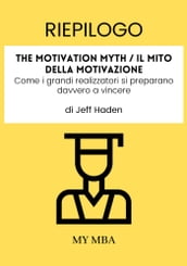 Riepilogo: The Motivation Myth / Il Mito Della Motivazione: Come I Grandi Realizzatori Si Preparano Davvero a Vincere Di Jeff Haden