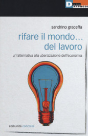 Rifare il mondo... del lavoro. Un alternativa alla uberizzazione dell economia