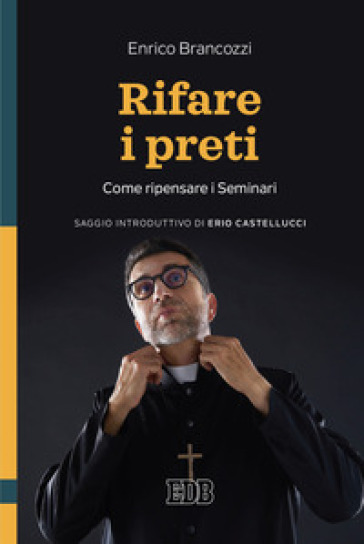 Rifare i preti. Come ripensare i Seminari - Enrico Brancozzi