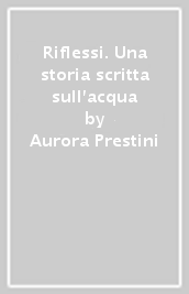 Riflessi. Una storia scritta sull acqua