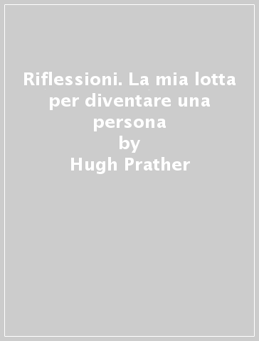 Riflessioni. La mia lotta per diventare una persona - Hugh Prather