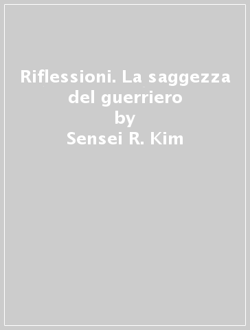 Riflessioni. La saggezza del guerriero - Sensei R. Kim