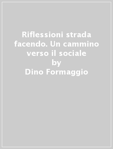 Riflessioni strada facendo. Un cammino verso il sociale - Dino Formaggio