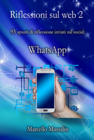 Riflessioni sul Web. 87 spunti di riflessione inviati sui social: WhatsApp. 2. - Marcello Massalin