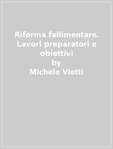 Riforma fallimentare. Lavori preparatori e obiettivi - Francesco Marotta - Fabrizio Di Marzio - Michele Vietti