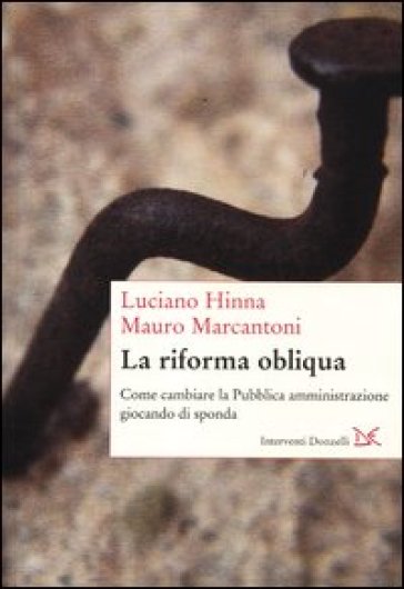 Riforma obliqua. Come cambiare la pubblica amministrazione giocando di sponda (La) - Luciano Hinna - Mauro Marcantoni