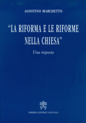 La Riforma e le riforme nella Chiesa. Una risposta - Agostino Marchetto