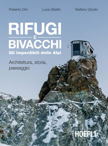 Rifugi e bivacchi. Gli imperdibili delle Alpi - Luca Gibello - Roberto Dini - Stefano Girodo