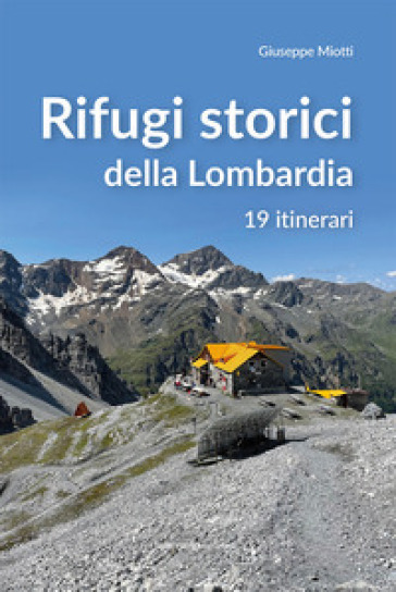 Rifugi storici della Lombardia. 19 itinerari - Giuseppe Miotti