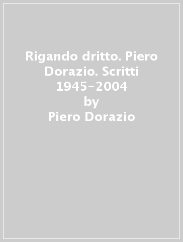 Rigando dritto. Piero Dorazio. Scritti 1945-2004 - Piero Dorazio