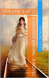 A Righted Wrong, Volume 1 (of 3) / A Novel.