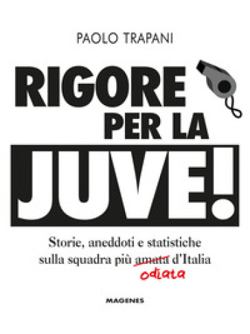 Rigore per la Juve! Storie, aneddoti e statistiche sulla squadra più amata (odiata) d'Italia - Paolo Trapani