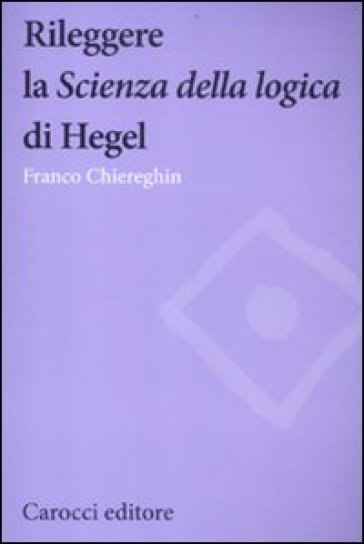 Rileggere la «Scienza della logica» di Hegel - Franco Chiereghin