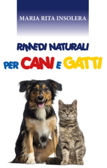 Rimedi naturali per cani e gatti - Maria Rita Insolera