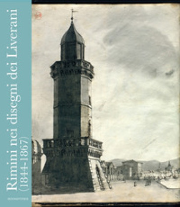 Rimini nei disegni dei Liverani (1844-1867) - Franco Pozzi - Giulio Zavatta - Cristina Ravara Montebelli
