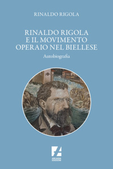 Rinaldo Rigola e il movimento operaio nel biellese - Rinaldo Rigola