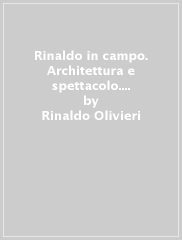 Rinaldo in campo. Architettura e spettacolo. Catalogo della mostra. Ediz. illustrata - Rinaldo Olivieri