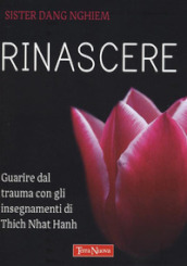 Rinascere. Guarire dal trauma con gli insegnamenti di Thich Nhat Hanh