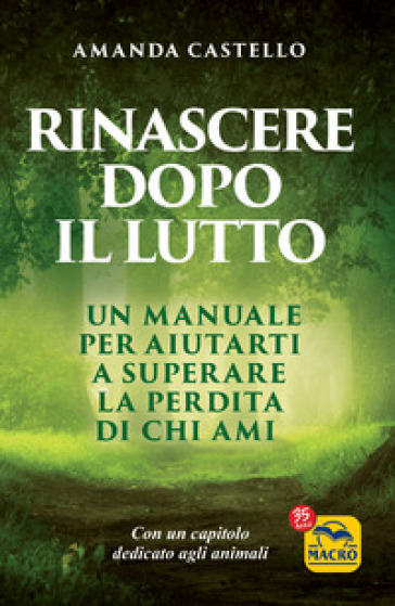 Rinascere dopo il lutto. Un manuale per aiutarti a superare la perdita di chi ami - Amanda Castello