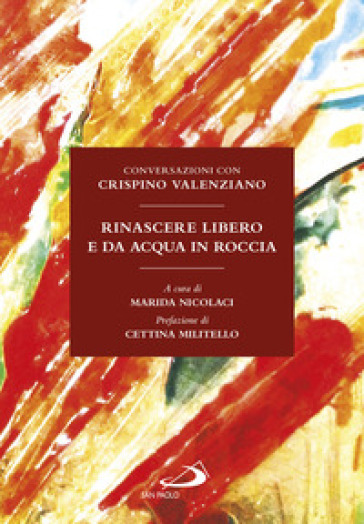 Rinascere libero e da acqua in roccia. Conversazioni con Crispino Valenziano - Crispino Valenziano