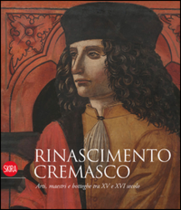 Rinascimento cremasco. Arti, maestri e botteghe tra XV e XVI secolo - Paola Venturelli