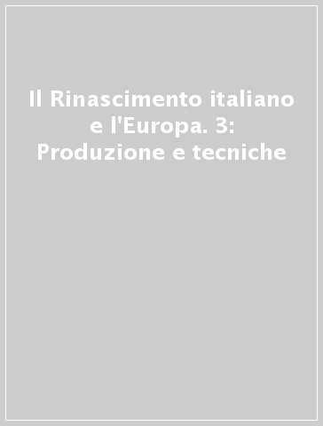 Il Rinascimento italiano e l'Europa. 3: Produzione e tecniche