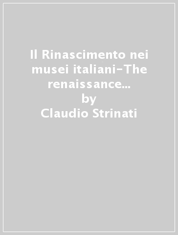 Il Rinascimento nei musei italiani-The renaissance in italian museums. Ediz. bilingue - Claudio Strinati - Fabio Scaletti