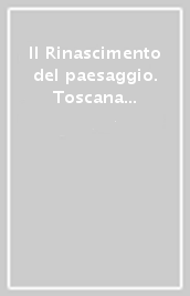 Il Rinascimento del paesaggio. Toscana natura cultura città industrie innovazione bellezza qualità coesione. Ediz. illustrata