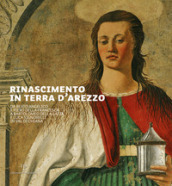 Rinascimento in terra d Arezzo. Da Beato Angelico e Piero della Francesca a Bartolomeo della Gatta e Luca Signorelli in Val di Chiana. Ediz. italiana e inglese