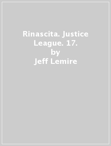 Rinascita. Justice League. 17. - Jeff Lemire